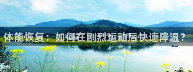 新球体育网：体能恢复：如何在剧烈运动后快速降温？